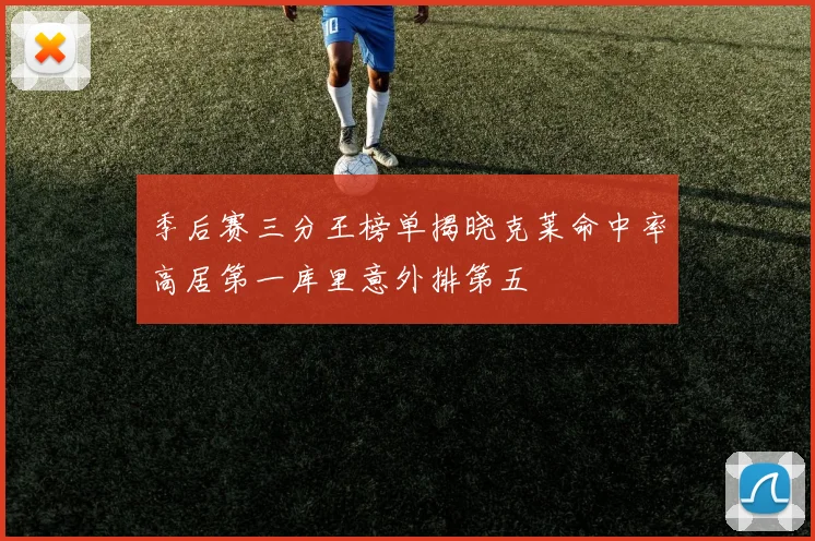 季后赛三分王榜单揭晓克莱命中率高居第一库里意外排第五