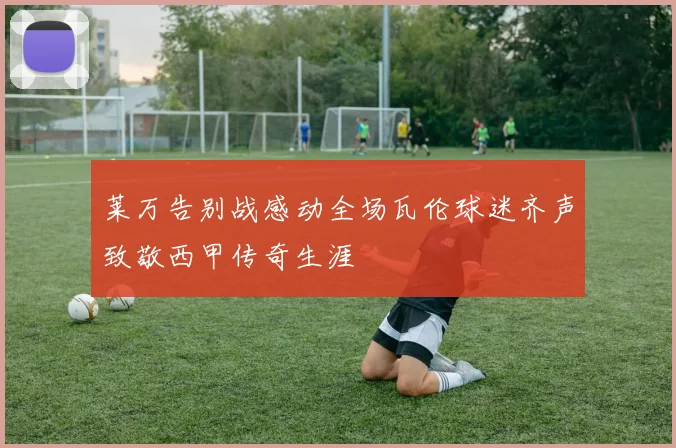莱万告别战感动全场瓦伦球迷齐声致敬西甲传奇生涯