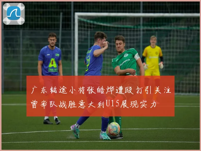 广东铭途小将张皓烨遭殴打引关注曾率队战胜意大利U15展现实力